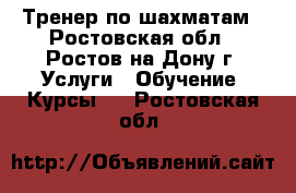 Тренер по шахматам - Ростовская обл., Ростов-на-Дону г. Услуги » Обучение. Курсы   . Ростовская обл.